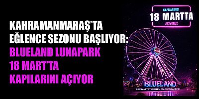 BLUELAND LUNAPARK 18 MART’TA AÇILIYOR: KAHRAMANMARAŞ’TA ADRENALİN VE EĞLENCE BAŞLIYOR