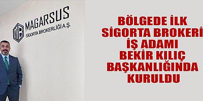 BÖLGEDE İLK SİGORTA BROKERİ İŞ ADAMI BEKİR KILIÇ BAŞKANLIĞINDA KURULDU