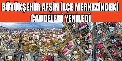 BÜYÜKŞEHİR AFŞİN İLÇE MERKEZİNDEKİ CADDELERİ YENİLEDİ