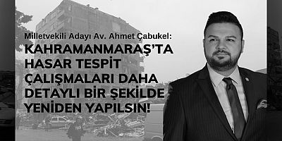 ÇABUKEL: KAHRAMANMARAŞ’TA HASAR TESPİT ÇALIŞMALARI DAHA DETAYLI BİR ŞEKİLDE YENİDEN YAPILSIN!