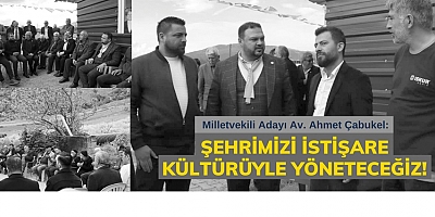 ÇABUKEL: ŞEHRİMİZİ İSTİŞARE KÜLTÜRÜYLE YÖNETECEĞİZ!