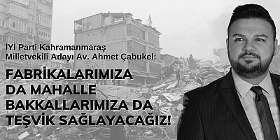 ÇABUKEL: TEŞVİKLERLE KAHRAMANMARAŞ EKONOMİSİNİN TOPARLANMASINI HIZLANDIRACAĞIZ!