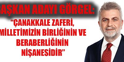 “ÇANAKKALE ZAFERİ, MİLLETİMİZİN BİRLİĞİNİN VE BERABERLİĞİNİN NİŞANESİDİR”