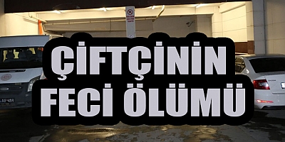 ÇAPA MAKİNASININ ALTINDA KALAN ÇİFTÇİ ÖLDÜ
