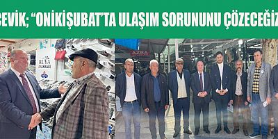 ÇEVİK  “ONİKİŞUBAT’TA ULAŞIM SORUNUNU ÇÖZECEĞİZ”
