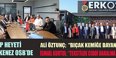 CHP HEYETİ, ERKENEZ OSB’DE SANAYİCİLERLE BULUŞTU