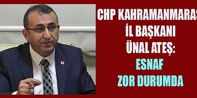 CHP KAHRAMANMARAŞ İL BAŞKANI ÜNAL ATEŞ: MÜCBİR SEBEP HALİNİN UZATILMASI ŞART