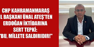 CHP KAHRAMANMARAŞ İL BAŞKANI ÜNAL ATEŞ'TEN ERDOĞAN İKTİDARINA SERT TEPKİ: 