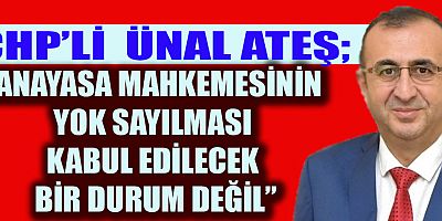 CHP’Lİ ATEŞ “ANAYASA MAHKEMESİNİN YOK SAYILMASI CİDDİ BİR TEHLİKE”