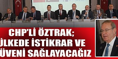 CHP’Lİ ÖZTRAK ÜLKEDE İSTİKRAR VE GÜVENİ SAĞLAYACAĞIZ