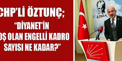 CHP’Lİ ÖZTUNÇ, DİYANET’İN BOŞ KALAN ENGELLİ KADROLARINI SORDU