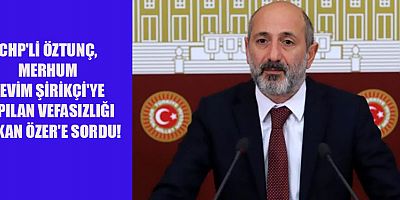 CHP'Lİ ÖZTUNÇ, DULKADİROĞLU İLÇESİNDE MERHUM SEVİM ŞİRİKÇİ'YE YAPILAN VEFASIZLIĞI BAKAN ÖZER'E SORDU!