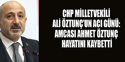 CHP MİLLETVEKİLİ ALİ ÖZTUNÇ’UN ACI GÜNÜ
