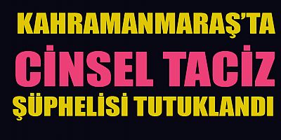  CİNSEL TACİZ ŞÜPHELİSİ TUTUKLANDI 