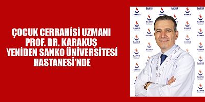 ÇOCUK CERRAHİSİ UZMANI PROF. DR. KARAKUŞ, HASTA KABULÜNE BAŞLADI