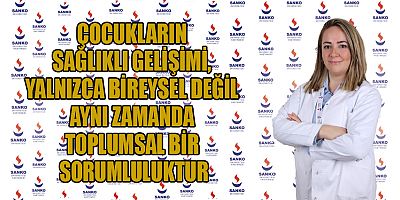 ÇOCUKLARIN SAĞLIKLI GELİŞİMİ, YALNIZCA BİREYSEL DEĞİL AYNI ZAMANDA TOPLUMSAL BİR SORUMLULUKTUR