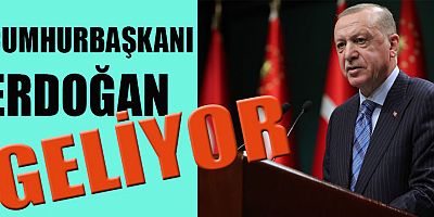 CUMHURBAŞKANI ERDOĞAN, ŞEHRİMİZE  GELİYOR