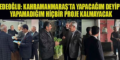 DEDEOĞLU: KAHRAMANMARAŞ’TA YAPACAĞIM DEYİPTE YAPAMADIĞIM HİÇBİR PROJE KALMAYACAK