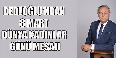 DEDEOĞLU’NDAN 8 MART DÜNYA KADINLAR GÜNÜ MESAJI