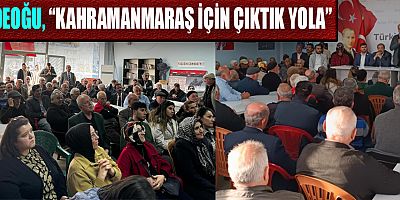 DEDEOĞU, “KAHRAMANMARAŞ’TA ÇÖZÜLMEMİŞ SORUN KALMAYACAK”