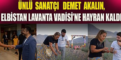 DEMET AKALIN, ELBİSTAN LAVANTA VADİSİ’NE HAYRAN KALDI