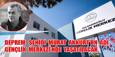 DEPREM ŞEHİDİ MURAT AKKURT’UN ADI DULKADİROĞLU GENÇLİK MERKEZİ’NDE YAŞATILACAK