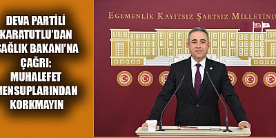 DEVA PARTİLİ KARATUTLU’DAN SAĞLIK BAKANI’NA ÇAĞRI: MUHALEFET MENSUPLARINDAN KORKMAYIN