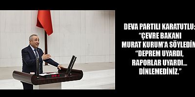  DEVA PARTILI KARATUTLU: “DEPREMİ YILLAR ÖNCE RAPORLAR SÖYLEDİ, DİKKATE ALINMADI”