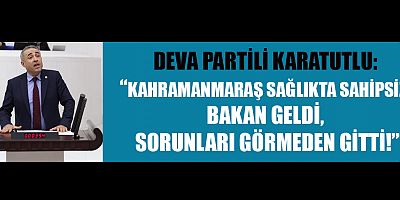 DEVA PARTİLİ KARATUTLU: ““HASTANE AÇILIŞLARI GÖSTERİ, GERÇEKLER ACI!”