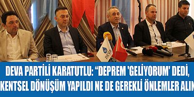 DEVA PARTİLİ KARATUTLU:  ‘‘KAHRAMANMARAŞ, HATAY, ADIYAMAN VE MALATYA TASARRUF TEDBİRLERİNDEN MUAF TUTULMALI’’