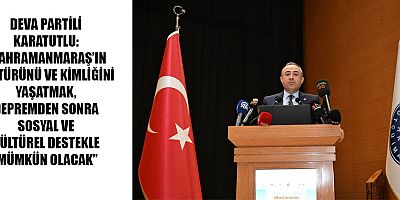 DEVA PARTİLİ KARATUTLU: “KAHRAMANMARAŞ’IN KÜLTÜRÜ VE TARİHİ BİZİM İÇİN BİR GÜLİSTAN”