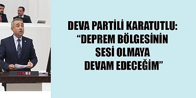 DEVA PARTİLİ KARATUTLU: KAHRAMANMARAŞ’TA YAPILANLAR YETERSİZ