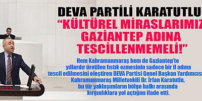 DEVA PARTİLİ KARATUTLU: KÜLTÜREL MİRASLARIMIZ GAZİANTEP ADINA TESCİLLENMEMELİ