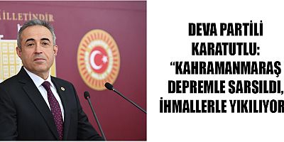 DEVA PARTİLİ KARATUTLU:  “MÜCBİR SEBEP KARARI UZATILMALI”