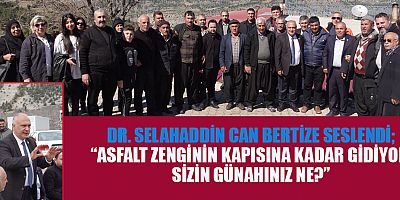 DR. SELAHADDİN CAN BERTİZE SESLENDİ “ASFALT ZENGİNİN KAPISINA KADAR GİDİYOR, SİZİN GÜNAHINIZ NE?” 