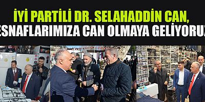 DR. SELAHADDİN CAN, ESNAFLARIMIZA CAN OLMAYA GELİYORUZ