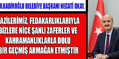 DULKADİROĞLU BELEDİYE BAŞKANI NECATİ OKAY’IN GAZİLER GÜNÜ MESAJI