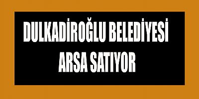 DULKADİROĞLU BELEDİYESİ İHALE İLE 3 ADET ARSA SATIŞI YAPACAK