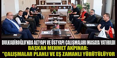 DULKADİROĞLU'NDA ALTYAPI VE ÜSTYAPI ÇALIŞMALARI MASAYA YATIRILDI