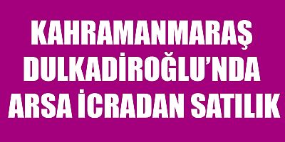 DULKADİROĞLU’NDA ARSA İCRADAN SATILIK