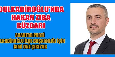 DULKADİROĞLU’NDA HAKAN ZIBA RÜZGARI