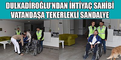 DULKADİROĞLU’NDAN İHTİYAÇ SAHİBİ VATANDAŞA TEKERLEKLİ SANDALYE