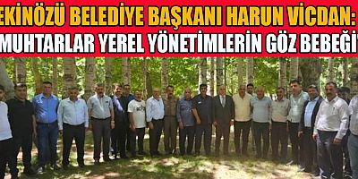 EKİNÖZÜ BELEDİYE BAŞKANI HARUN VİCDAN:  MUHTARLAR MAHALLELERİN NABZINI TUTUYOR