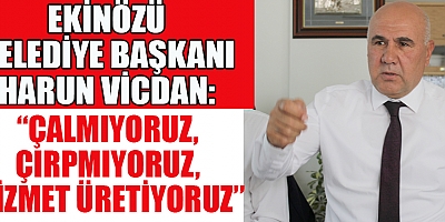 EKİNÖZÜ BELEDİYE BAŞKANI HARUN VİCDAN: TASARRUF ETTİK, YATIRIM YAPTIK