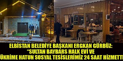 ELBİSTAN BELEDİYE BAŞKANI ERGKAN GÜRBÜZ:  SOSYAL TESİSLER DEPREMZEDELERİN HİZMETİNDE