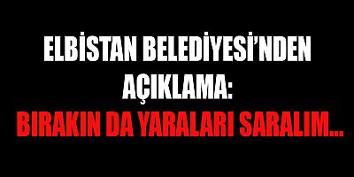 ELBİSTAN BELEDİYESİ’NDEN AÇIKLAMA: BIRAKIN DA YARALARI SARALIM…