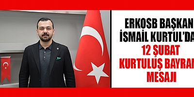 ERKOSB BAŞKANI İSMAİL KURTUL: 12 ŞUBAT SADECE ŞEHİR İÇİN DEĞİL, TÜM TÜRK MİLLETİ İÇİN BÜYÜK BİR ANLAM TAŞIYOR