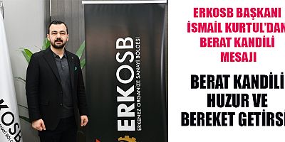 ERKOSB BAŞKANI İSMAİL KURTUL: BERAT KANDİLİ HAYIRLARA VESİLE OLSUN