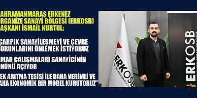 ERKOSB BAŞKANI İSMAİL KURTUL. ÇARPIK SANAYİLEŞMEYİ ORTADAN KALDIRACAĞIZ 