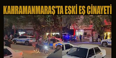 ESKİ EŞ CİNAYETİ KAHRAMANMARAŞ’I SARSTI